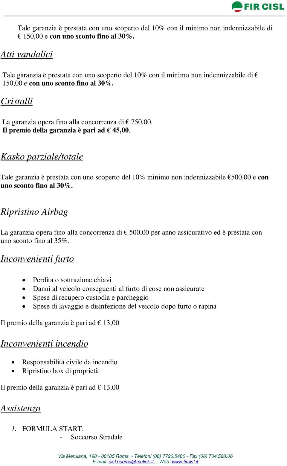 Kasko parziale/totale Tale garanzia è prestata con uno scoperto del 10% minimo non indennizzabile 500,00 e con uno sconto fino al 30%.