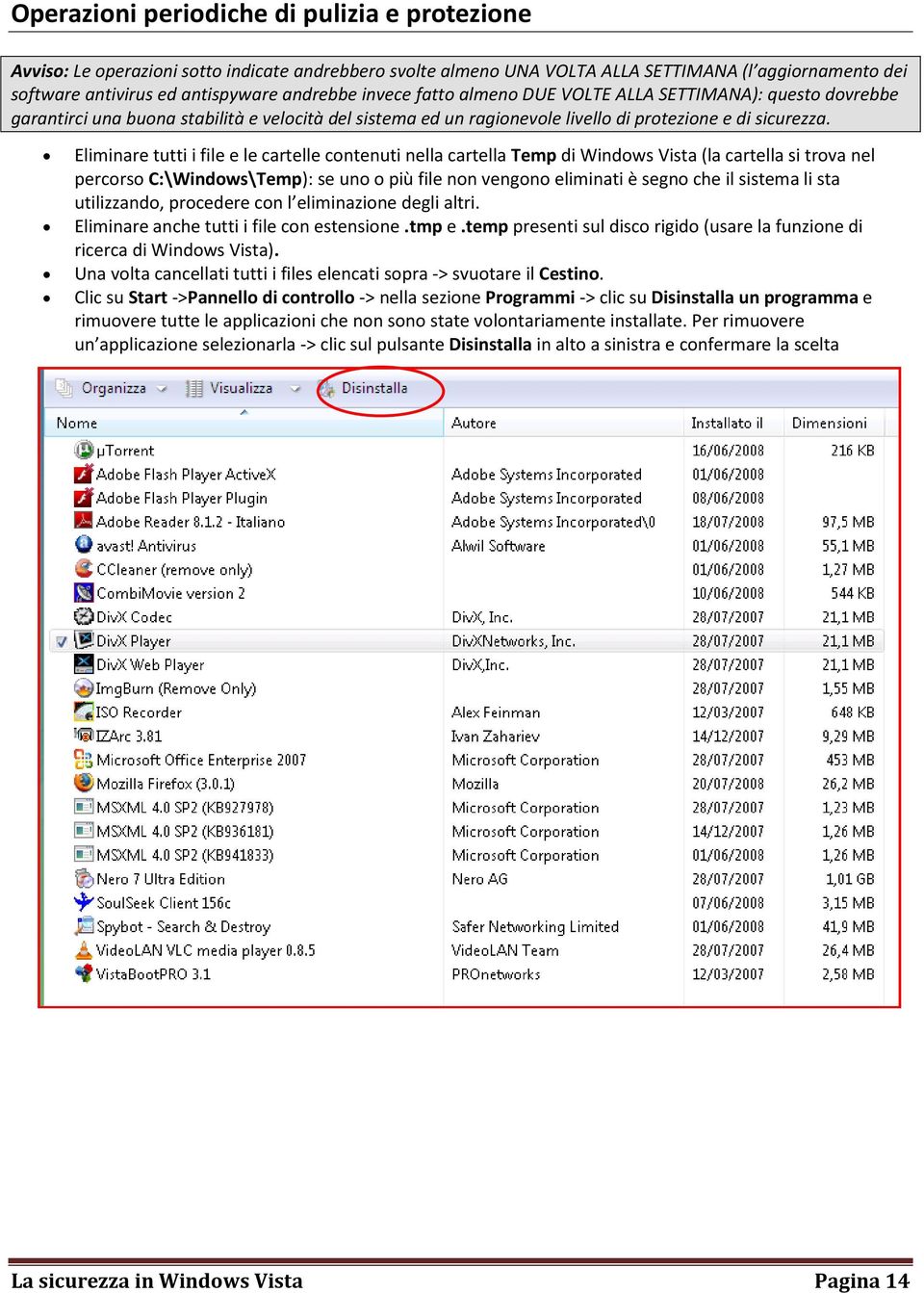 Eliminare tutti i file e le cartelle contenuti nella cartella Temp di Windows Vista (la cartella si trova nel percorso C:\Windows\Temp): se uno o più file non vengono eliminati è segno che il sistema
