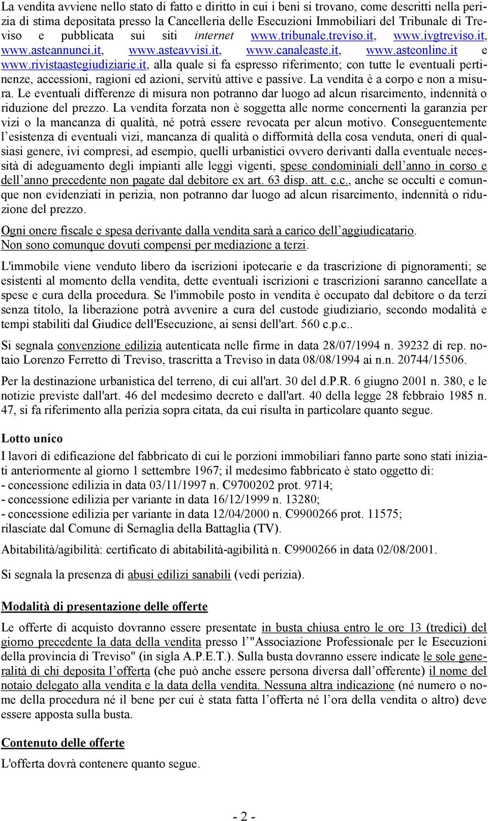 it, alla quale si fa espresso riferimento; con tutte le eventuali pertinenze, accessioni, ragioni ed azioni, servitù attive e passive. La vendita è a corpo e non a misura.