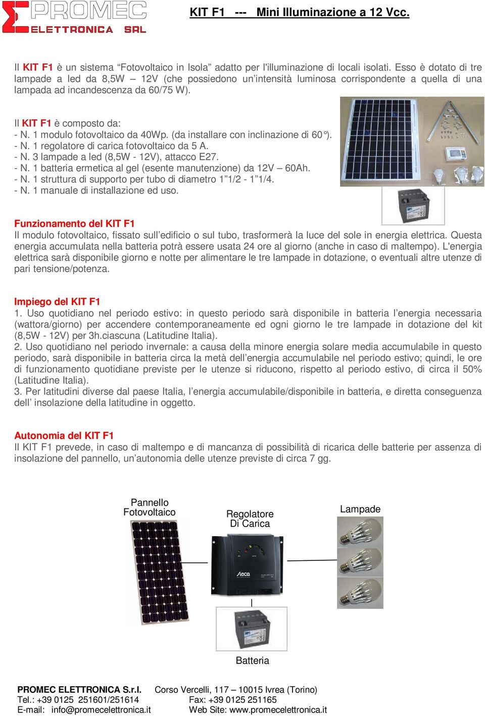 1 modulo fotovoltaico da 40Wp. (da installare con inclinazione di 60 ). - N. 1 regolatore di carica fotovoltaico da 5 A. - N. 3 lampade a led (8,5W - 12V), attacco E27. - N. 1 batteria ermetica al gel (esente manutenzione) da 12V 60Ah.