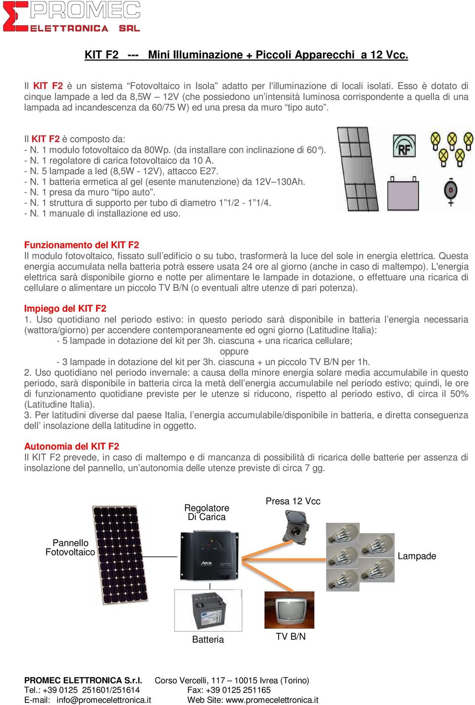 Il KIT F2 è composto da: - N. 1 modulo fotovoltaico da 80Wp. (da installare con inclinazione di 60 ). - N. 1 regolatore di carica fotovoltaico da 10 A. - N. 5 lampade a led (8,5W - 12V), attacco E27.