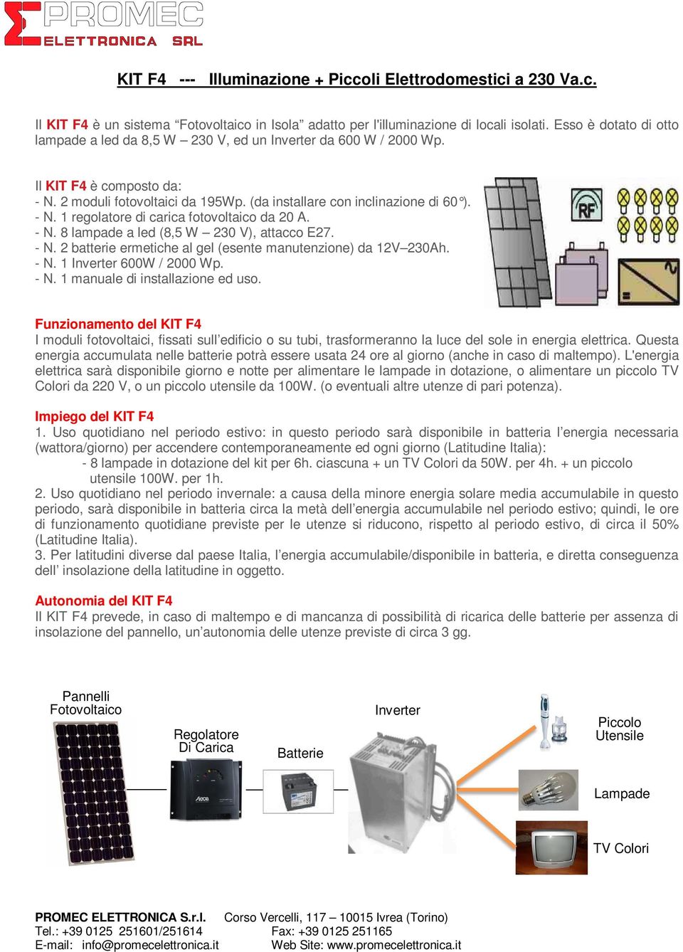 - N. 8 lampade a led (8,5 W 230 V), attacco E27. - N. 2 batterie ermetiche al gel (esente manutenzione) da 12V 230Ah. - N. 1 Inverter 600W / 2000 Wp. - N. 1 manuale di installazione ed uso.