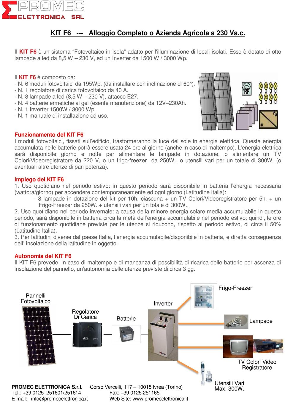 - N. 8 lampade a led (8,5 W 230 V), attacco E27. - N. 4 batterie ermetiche al gel (esente manutenzione) da 12V 230Ah. - N. 1 Inverter 1500W / 3000 Wp. - N. 1 manuale di installazione ed uso.