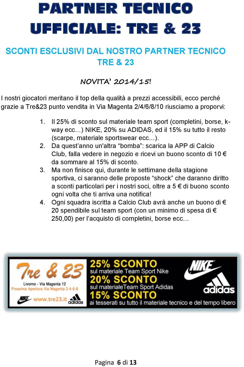 Il 25% di sconto sul materiale team sport (completini, borse, k- way ecc ) NIKE, 20% su ADIDAS, ed il 15% su tutto il resto (scarpe, materiale sportswear ecc ). 2. Da quest anno un'altra bomba : scarica la APP di Calcio Club, falla vedere in negozio e ricevi un buono sconto di 10 da sommare al 15% di sconto.