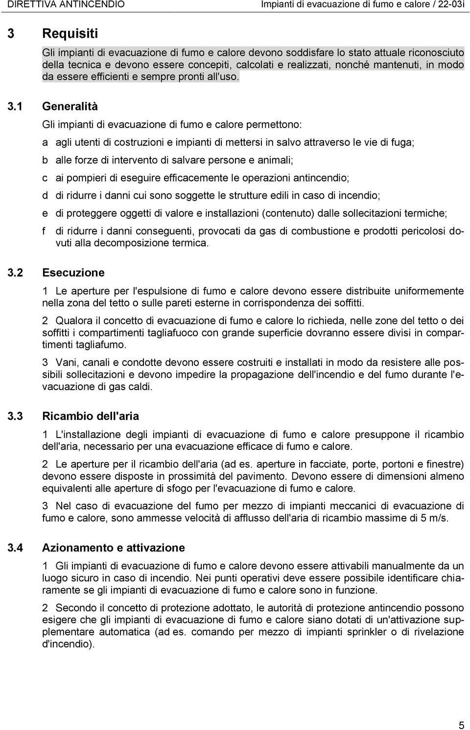 1 Generalità Gli impianti di evacuazione di fumo e calore permettono: a agli utenti di costruzioni e impianti di mettersi in salvo attraverso le vie di fuga; b alle forze di intervento di salvare