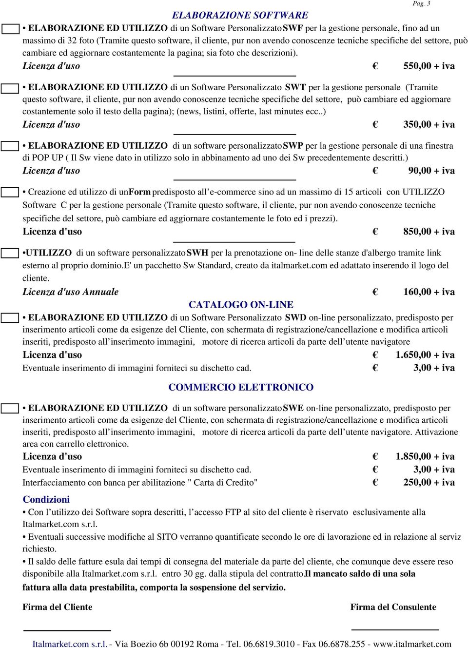 Licenza d'uso 550,00 + iva ELABORAZIONE ED UTILIZZO di un Software Personalizzato SWT per la gestione personale (Tramite questo software, il cliente, pur non avendo conoscenze tecniche specifiche del