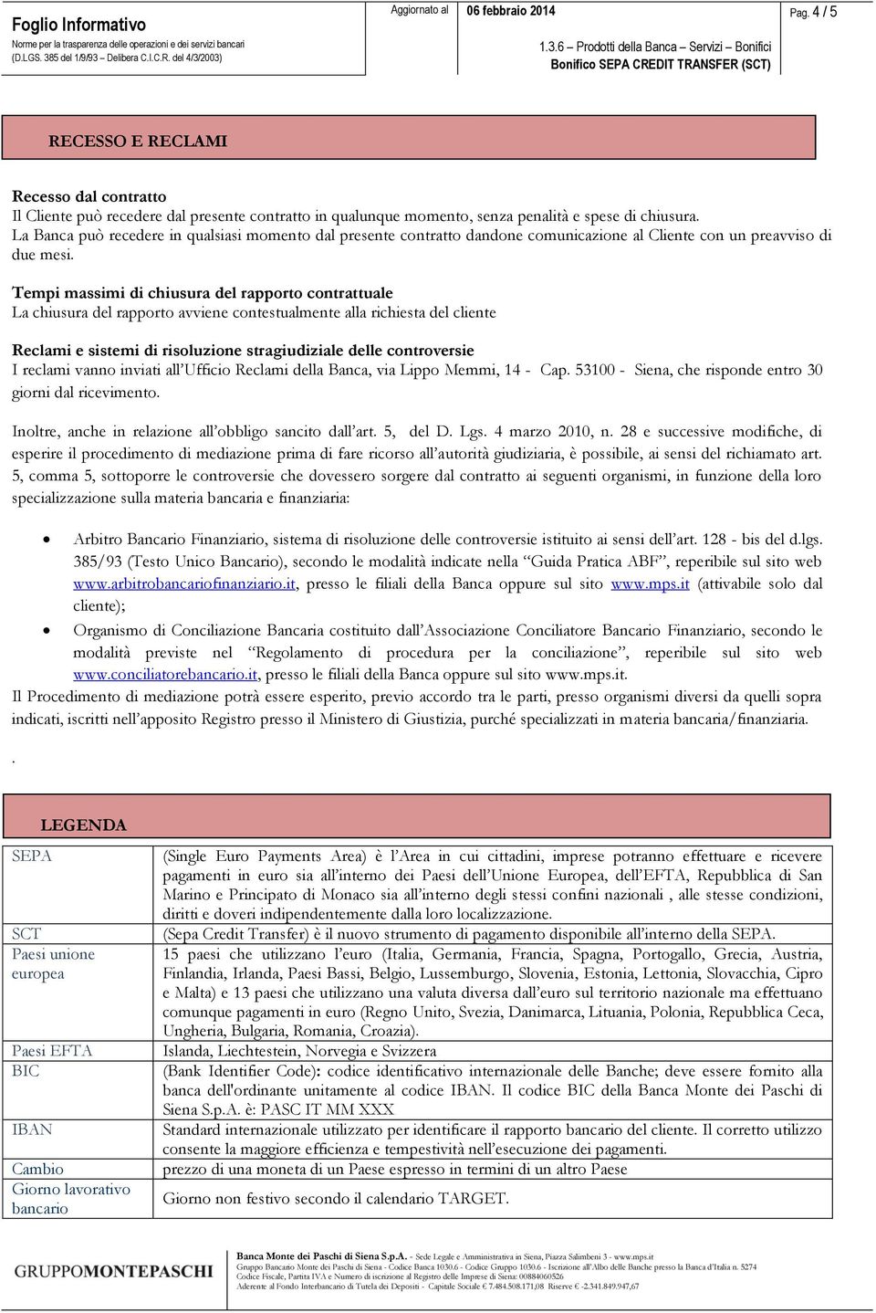 Tempi massimi di chiusura del rapporto contrattuale La chiusura del rapporto avviene contestualmente alla richiesta del cliente Reclami e sistemi di risoluzione stragiudiziale delle controversie I