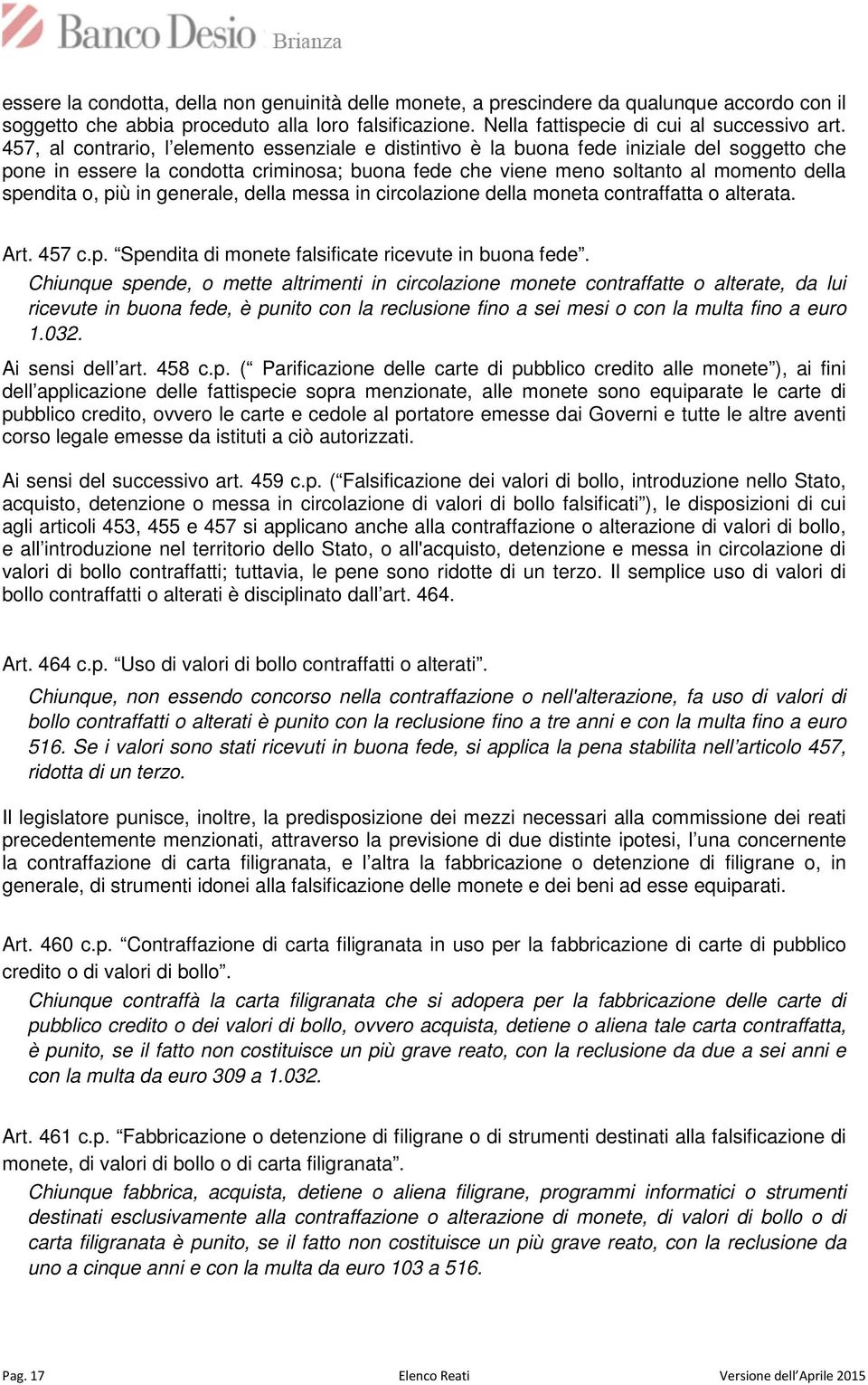 più in generale, della messa in circolazione della moneta contraffatta o alterata. Art. 457 c.p. Spendita di monete falsificate ricevute in buona fede.