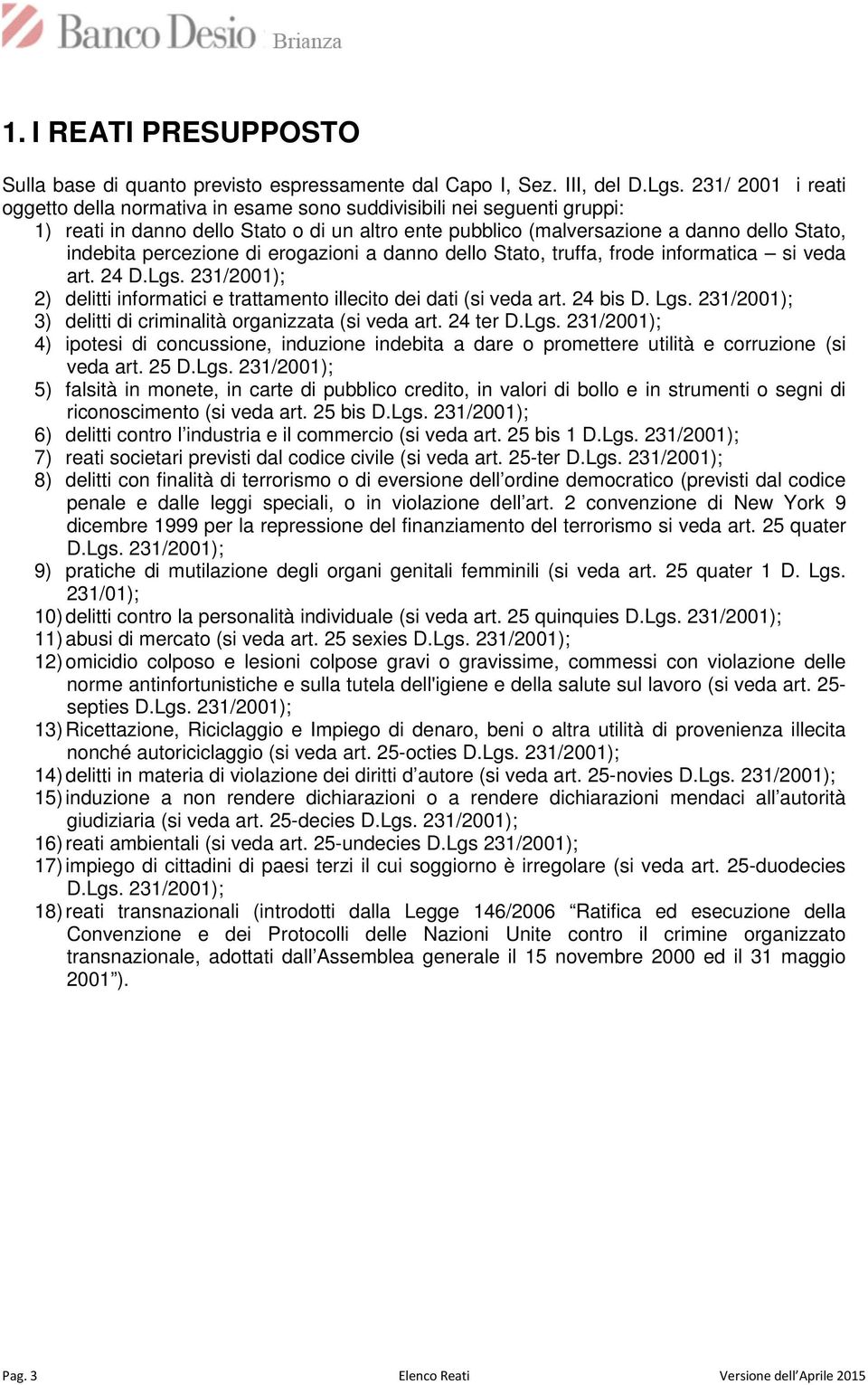 percezione di erogazioni a danno dello Stato, truffa, frode informatica si veda art. 24 D.Lgs. 231/2001); 2) delitti informatici e trattamento illecito dei dati (si veda art. 24 bis D. Lgs.