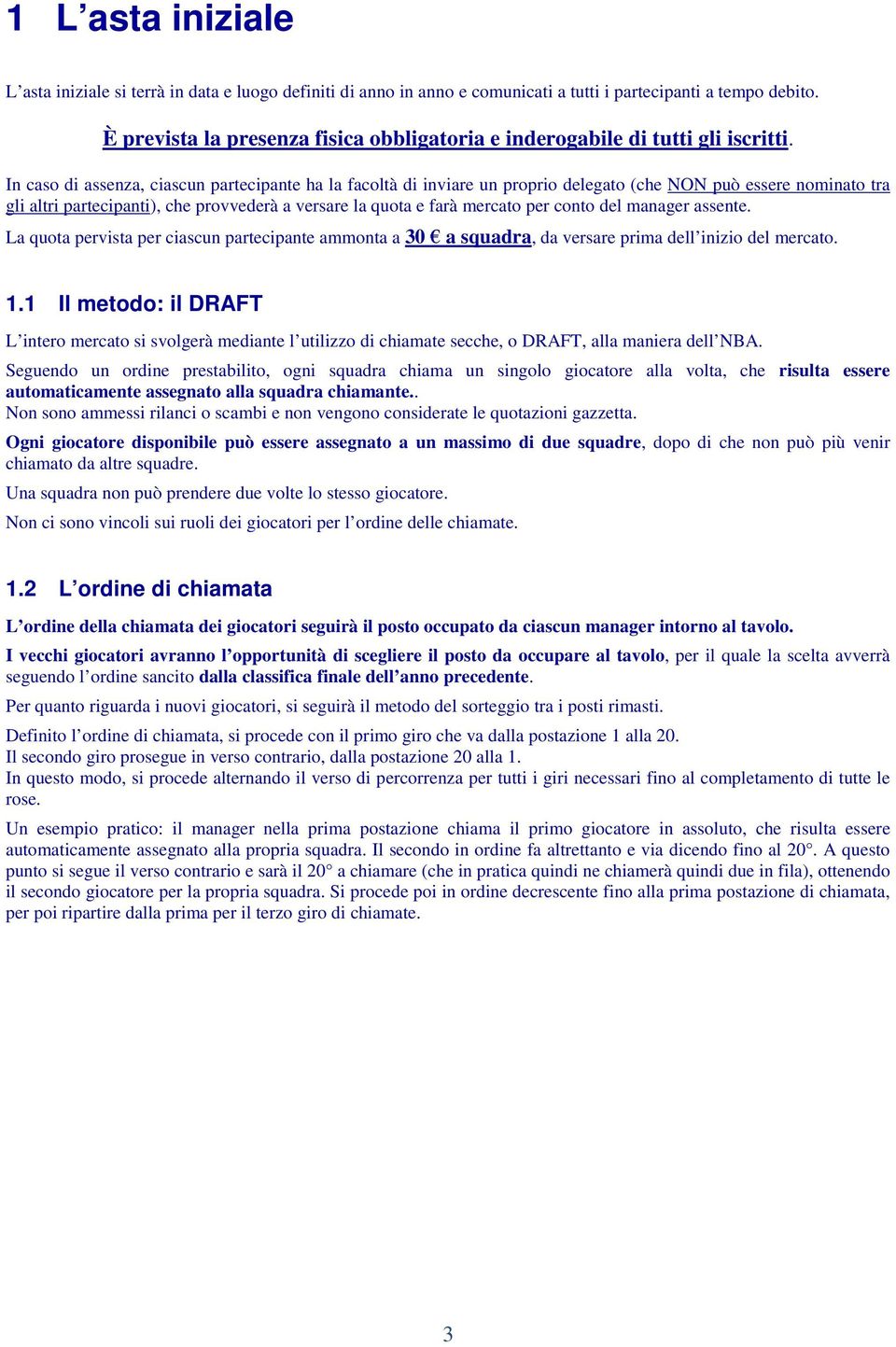 In caso di assenza, ciascun partecipante ha la facoltà di inviare un proprio delegato (che NON può essere nominato tra gli altri partecipanti), che provvederà a versare la quota e farà mercato per