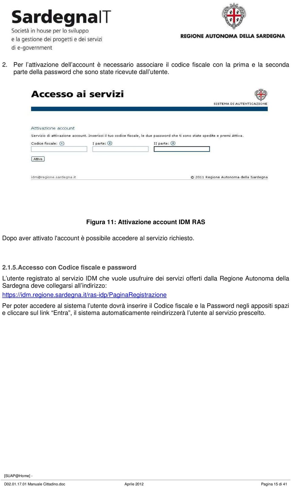 Accesso con Codice fiscale e password L utente registrato al servizio IDM che vuole usufruire dei servizi offerti dalla Regione Autonoma della Sardegna deve collegarsi all indirizzo: https://idm.