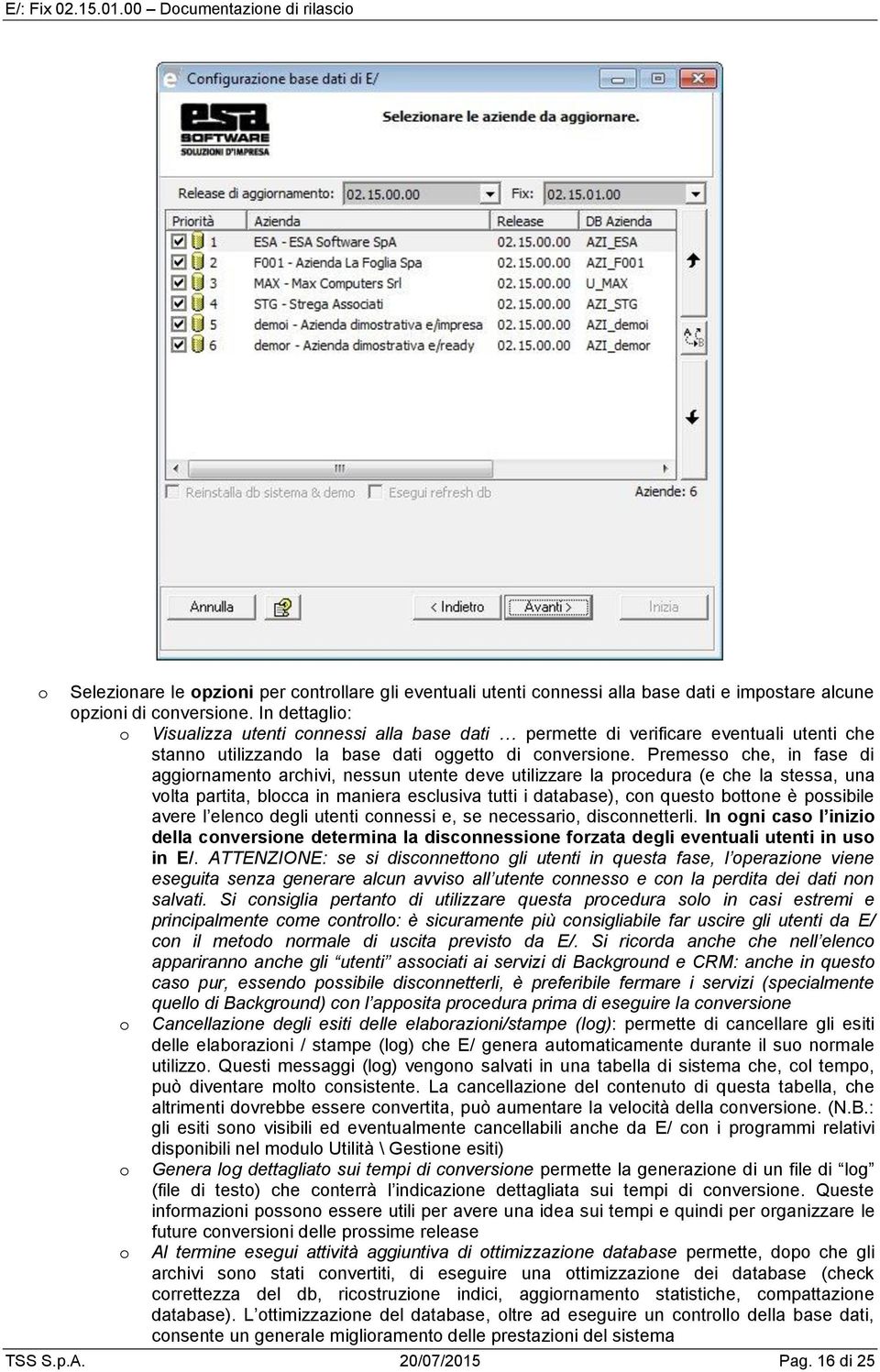 Premess che, in fase di aggirnament archivi, nessun utente deve utilizzare la prcedura (e che la stessa, una vlta partita, blcca in maniera esclusiva tutti i database), cn quest bttne è pssibile