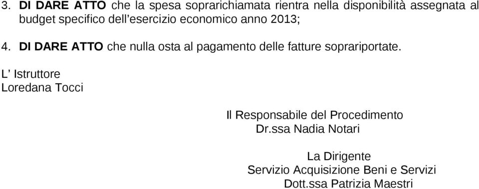 DI DARE ATTO che nulla osta al pagamento delle fatture soprariportate.