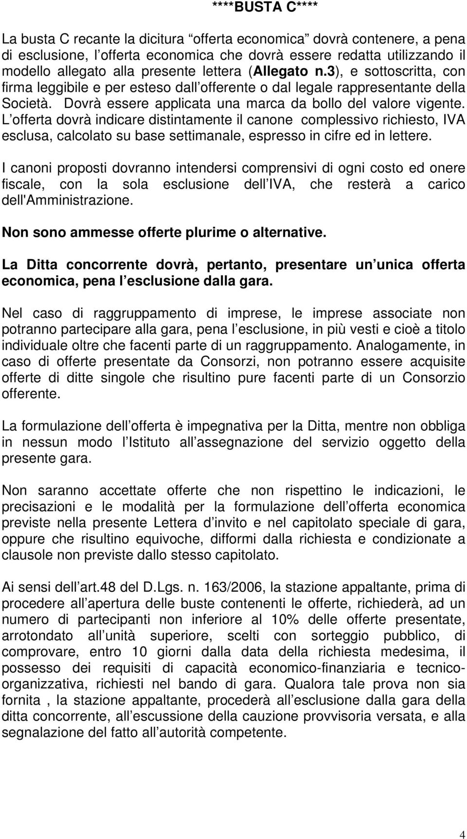 L offerta dovrà indicare distintamente il canone complessivo richiesto, IVA esclusa, calcolato su base settimanale, espresso in cifre ed in lettere.