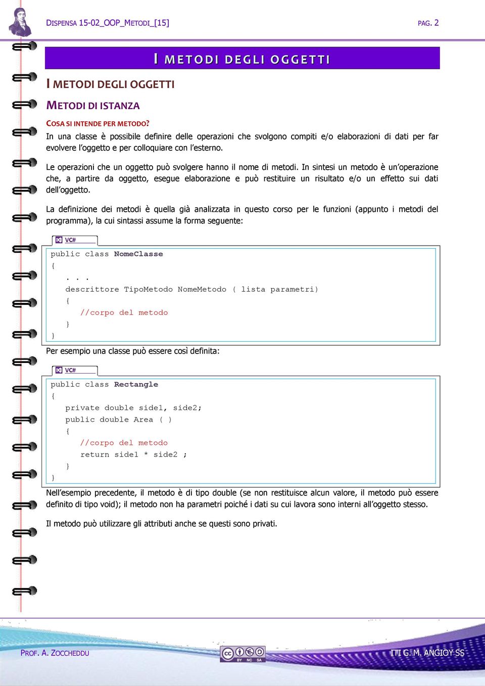 Le operazioni che un oggetto può svolgere hanno il nome di metodi.