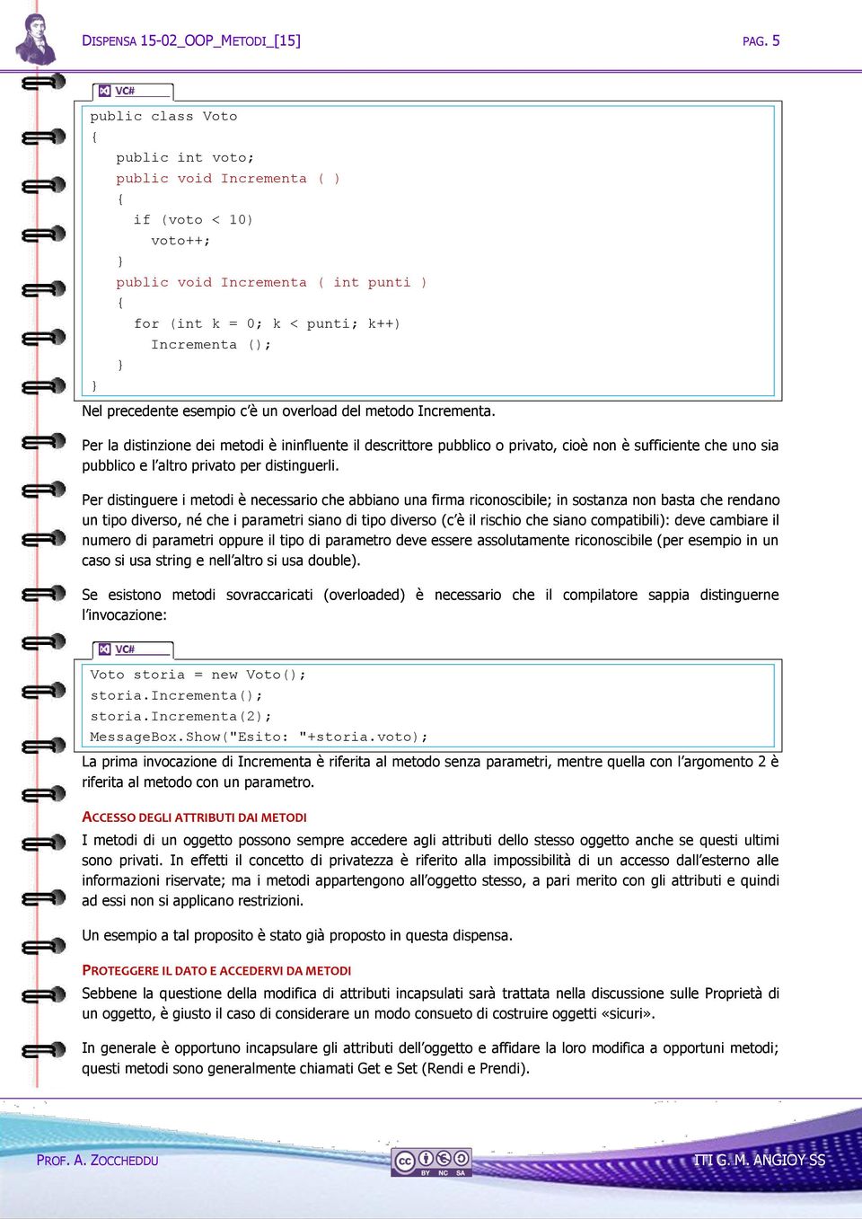 un overload del metodo Incrementa. Per la distinzione dei metodi è ininfluente il descrittore pubblico o privato, cioè non è sufficiente che uno sia pubblico e l altro privato per distinguerli.