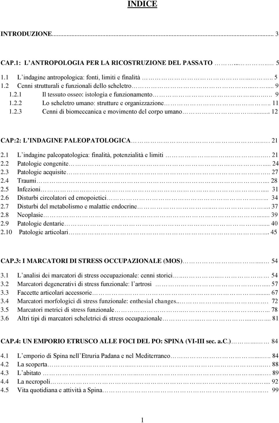 .. 12 CAP:2: L INDAGINE PALEOPATOLOGICA.. 21 2.1 L indagine paleopatologica: finalità, potenzialità e limiti..... 21 2.2 Patologie congenite... 24 2.3 Patologie acquisite.. 27 2.4 Traumi... 28 2.