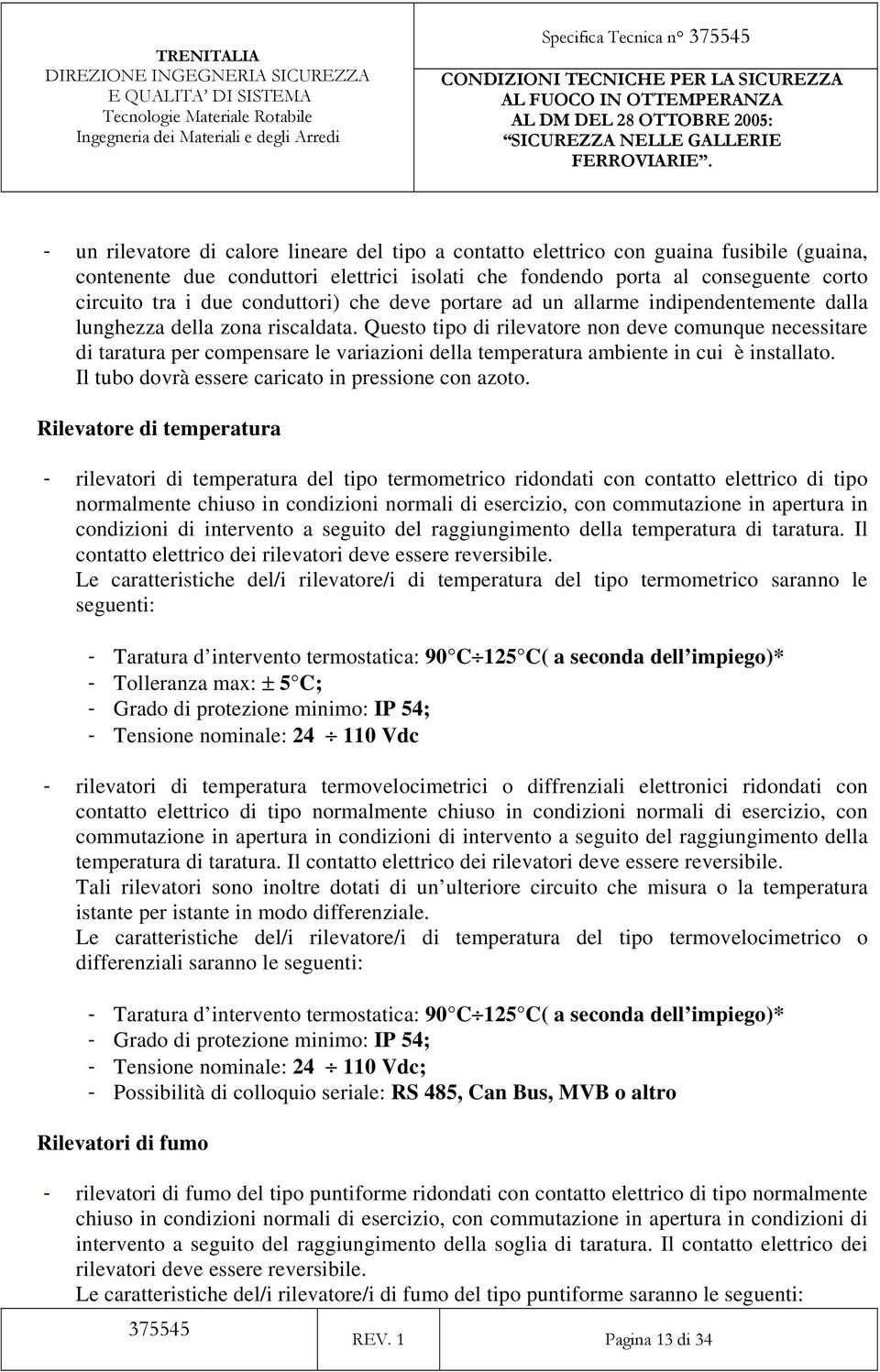 Questo tipo di rilevatore non deve comunque necessitare di taratura per compensare le variazioni della temperatura ambiente in cui è installato. Il tubo dovrà essere caricato in pressione con azoto.