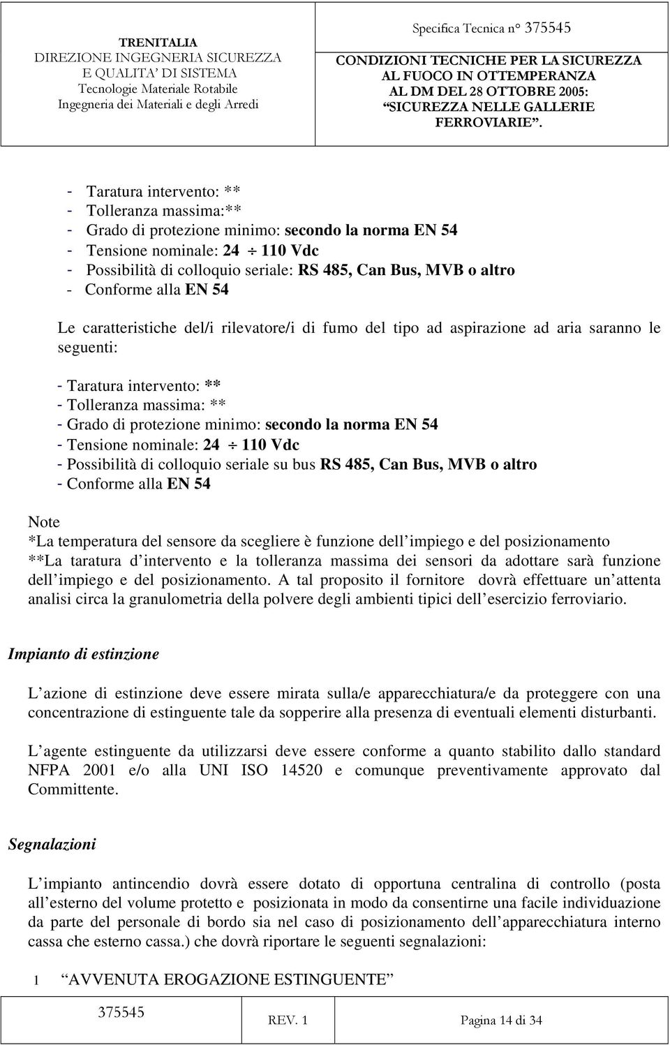 Grado di protezione minimo: secondo la norma EN 54 - Tensione nominale: 24 110 Vdc - Possibilità di colloquio seriale su bus RS 485, Can Bus, MVB o altro - Conforme alla EN 54 Note *La temperatura