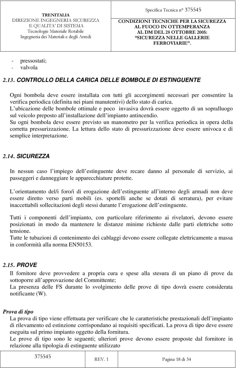 dello stato di carica. L ubicazione delle bombole ottimale e poco invasiva dovrà essere oggetto di un sopralluogo sul veicolo preposto all installazione dell impianto antincendio.