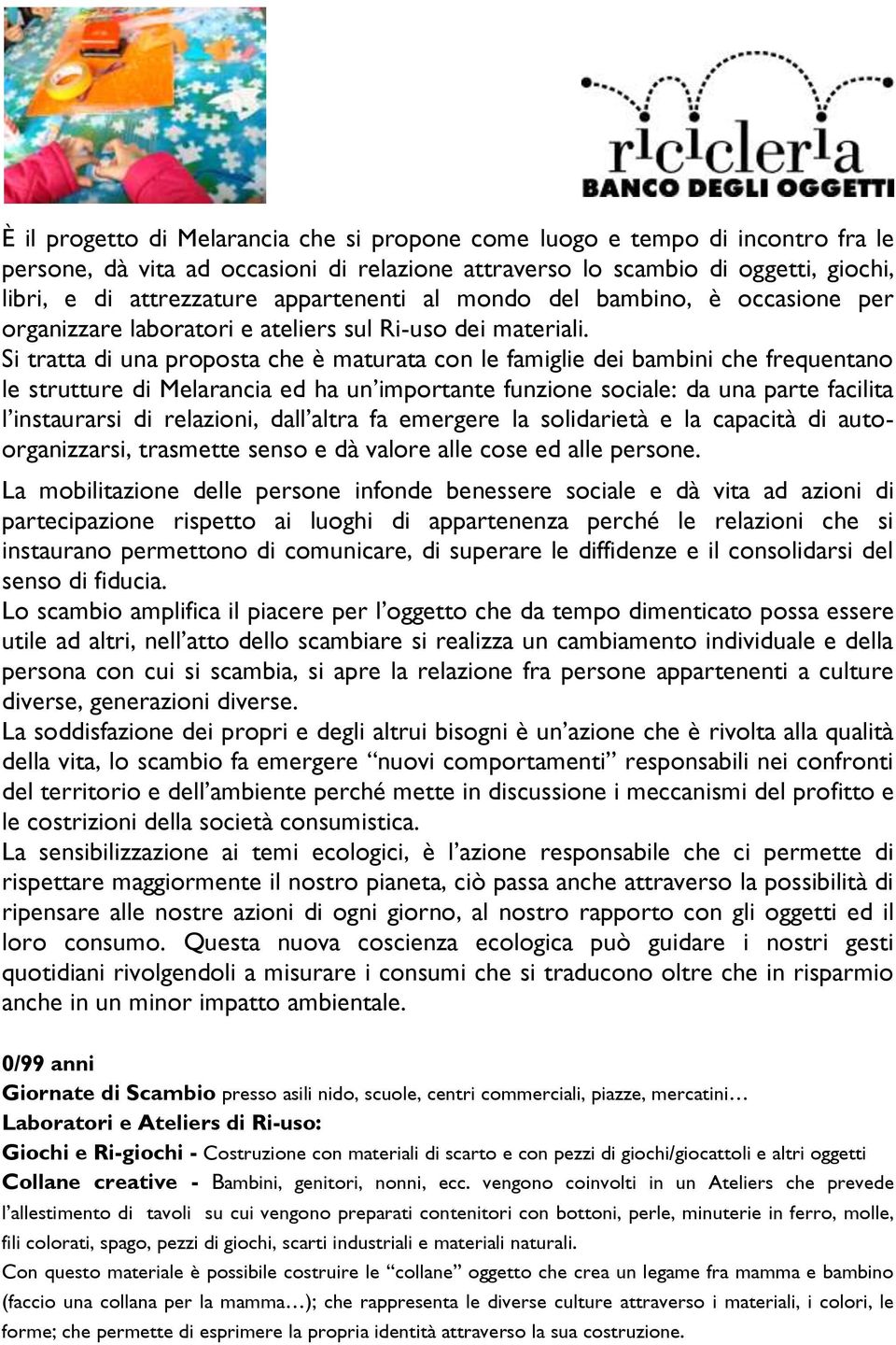 Si tratta di una proposta che è maturata con le famiglie dei bambini che frequentano le strutture di Melarancia ed ha un importante funzione sociale: da una parte facilita l instaurarsi di relazioni,