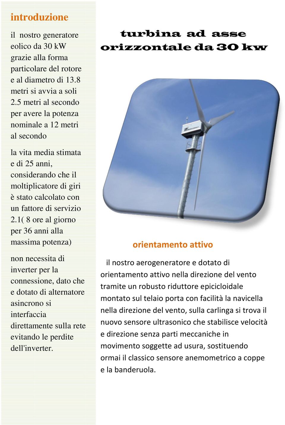 1( 8 ore al giorno per 36 anni alla massima potenza) non necessita di inverter per la connessione, dato che e dotato di alternatore asincrono si interfaccia direttamente sulla rete evitando le