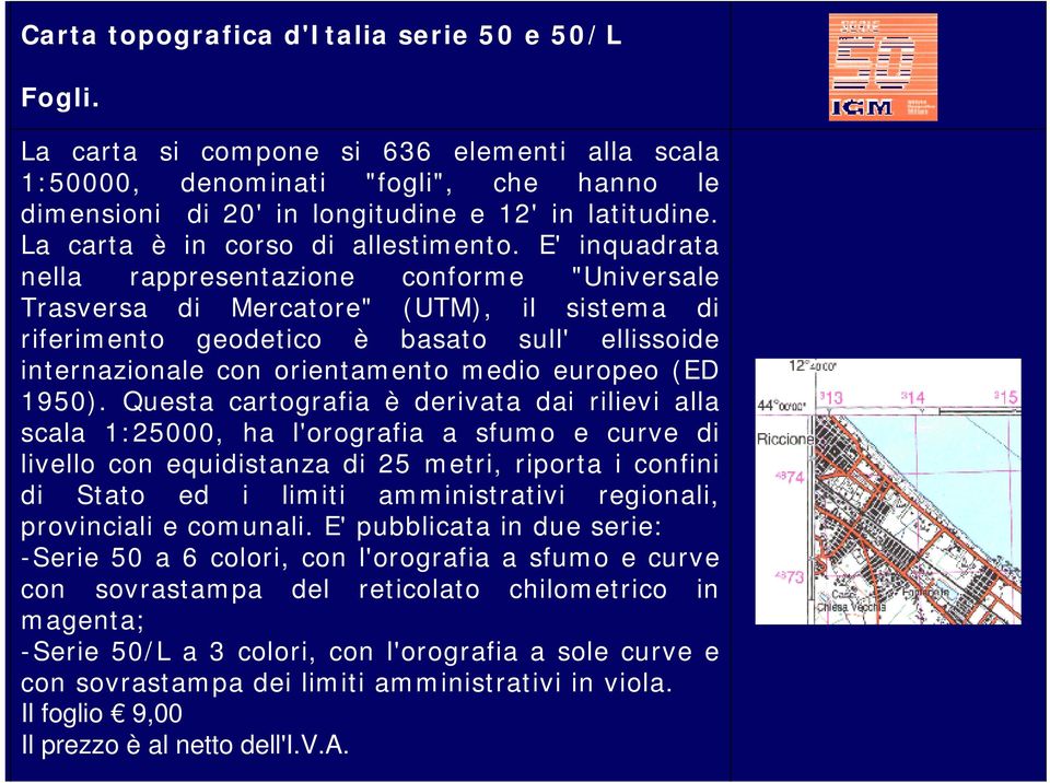 E' inquadrata nella rappresentazione conforme "Universale Trasversa di Mercatore" (UTM), il sistema di riferimento geodetico è basato sull' ellissoide internazionale con orientamento medio europeo