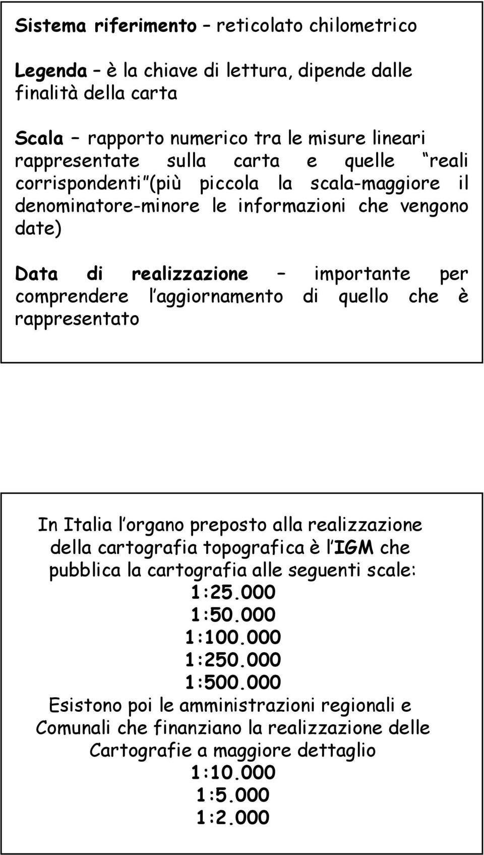 aggiornamento di quello che è rappresentato In Italia l organo preposto alla realizzazione della cartografia topografica è l IGM che pubblica la cartografia alle seguenti scale: