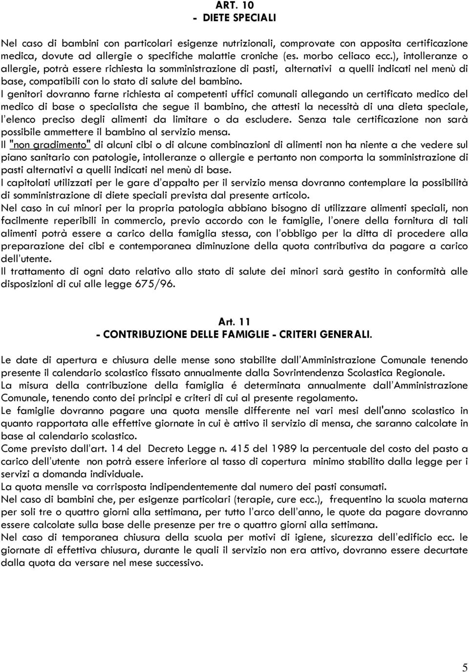 I genitori dovranno farne richiesta ai competenti uffici comunali allegando un certificato medico del medico di base o specialista che segue il bambino, che attesti la necessità di una dieta