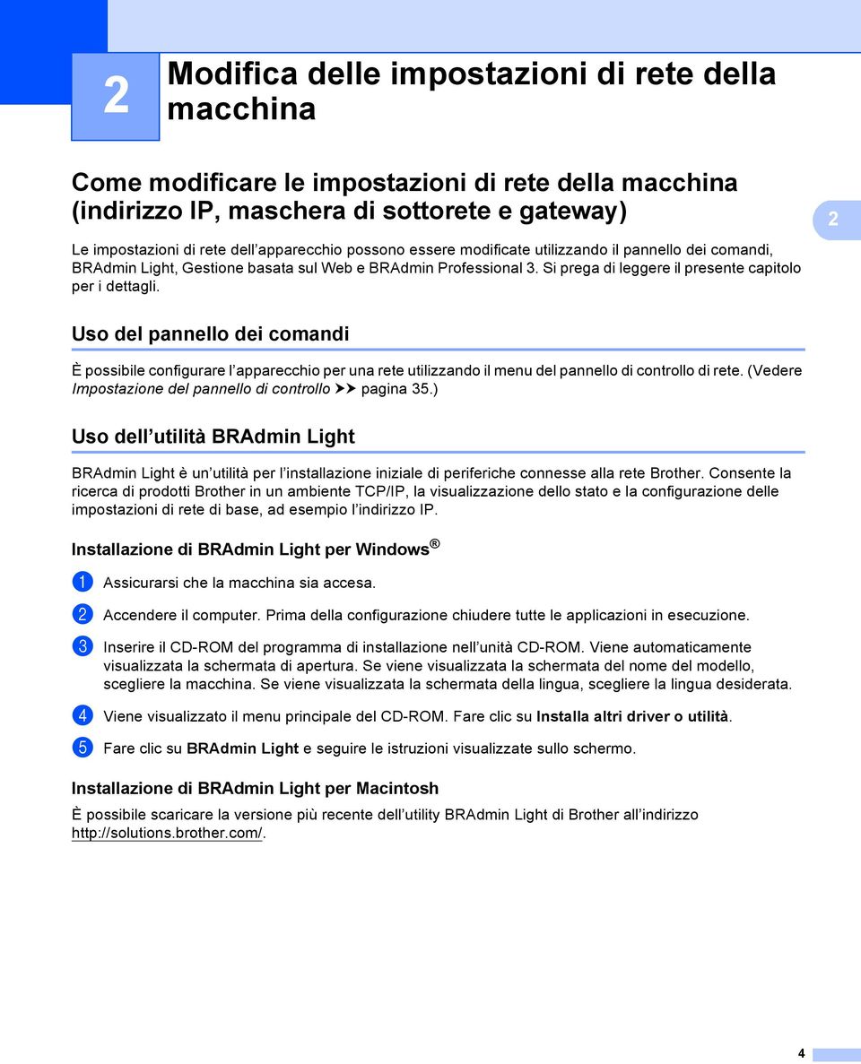 Uso del pannello dei comandi 2 È possibile configurare l apparecchio per una rete utilizzando il menu del pannello di controllo di rete. (Vedere Impostazione del pannello di controllo uu pagina 35.