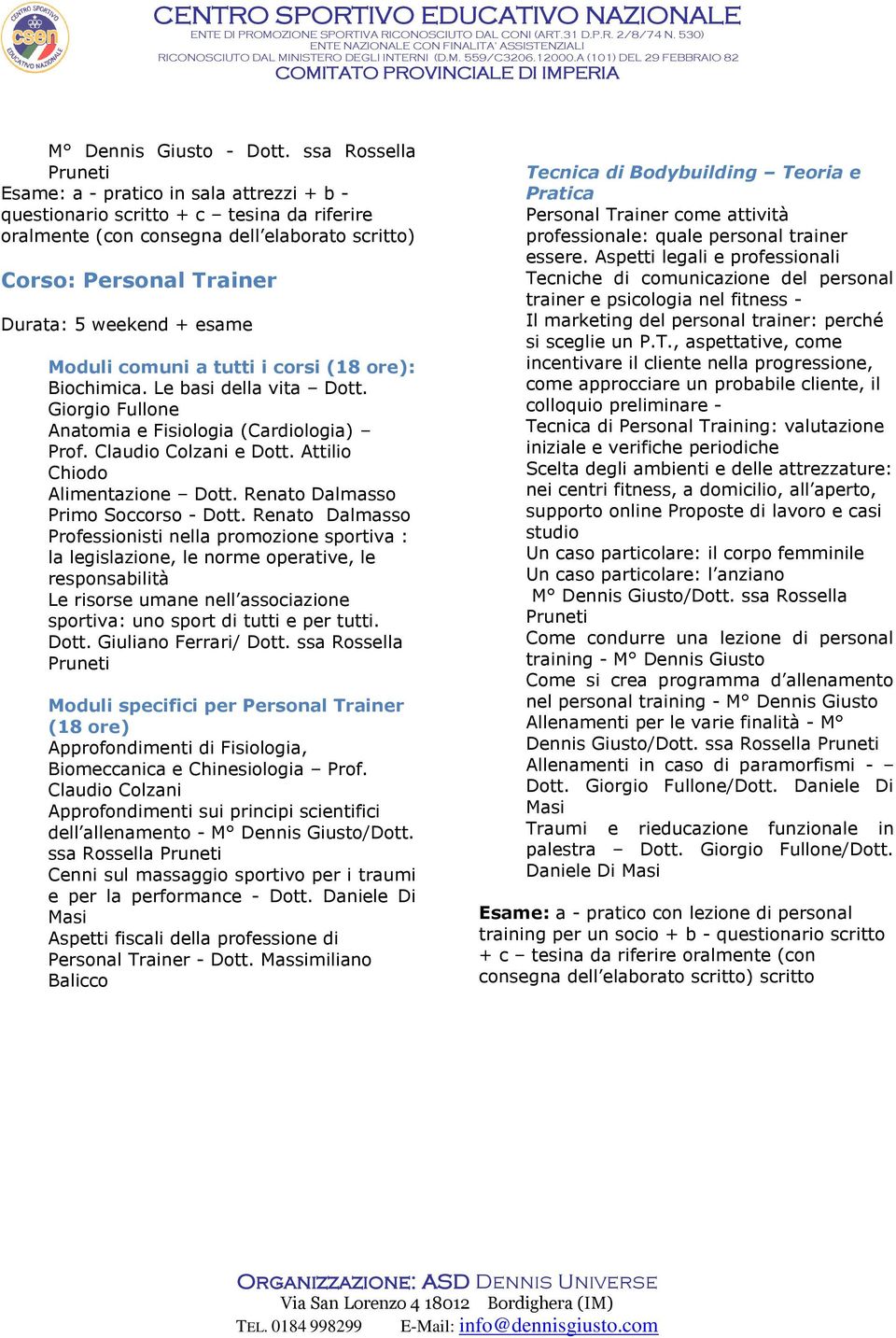 Moduli comuni a tutti i corsi (18 ore): Biochimica. Le basi della vita Dott. Giorgio Fullone Anatomia e Fisiologia (Cardiologia) Prof. Claudio Colzani e Dott. Attilio Chiodo Alimentazione Dott.