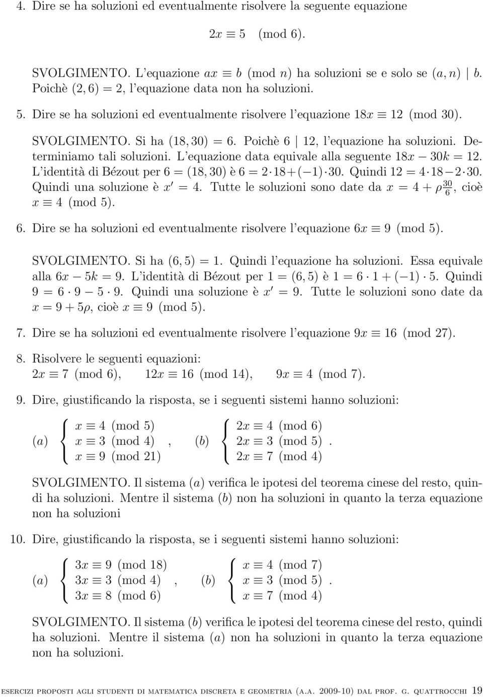 data equivale alla seguente 18x 30k = 12 L identità di Bézout per 6 = (18, 30) è 6 = 2 18+( 1) 30 Quindi 12 = 4 18 2 30 Quindi una soluzione è x = 4 Tutte le soluzioni sono date da x = 4 + ρ 30 6,