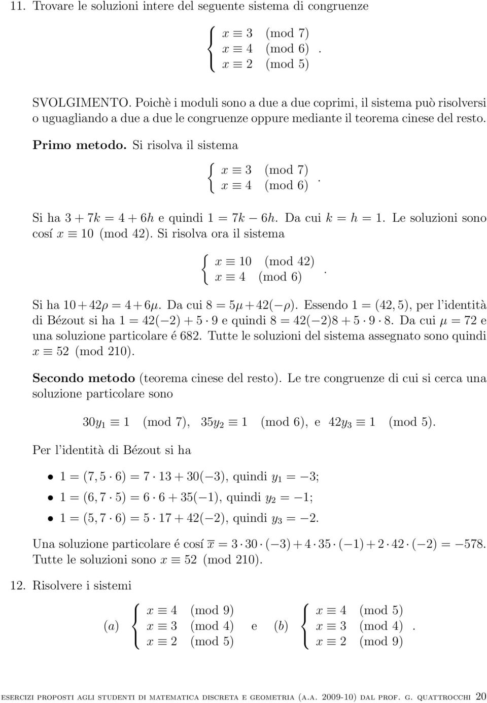 sono cosí x 10 (mod 42) Si risolva ora il sistema { x 10 (mod 42) x 4 (mod 6) Si ha 10 + 42ρ = 4 + 6µ Da cui 8 = 5µ + 42( ρ) Essendo 1 = (42, 5), per l identità di Bézout si ha 1 = 42( 2) + 5 9 e