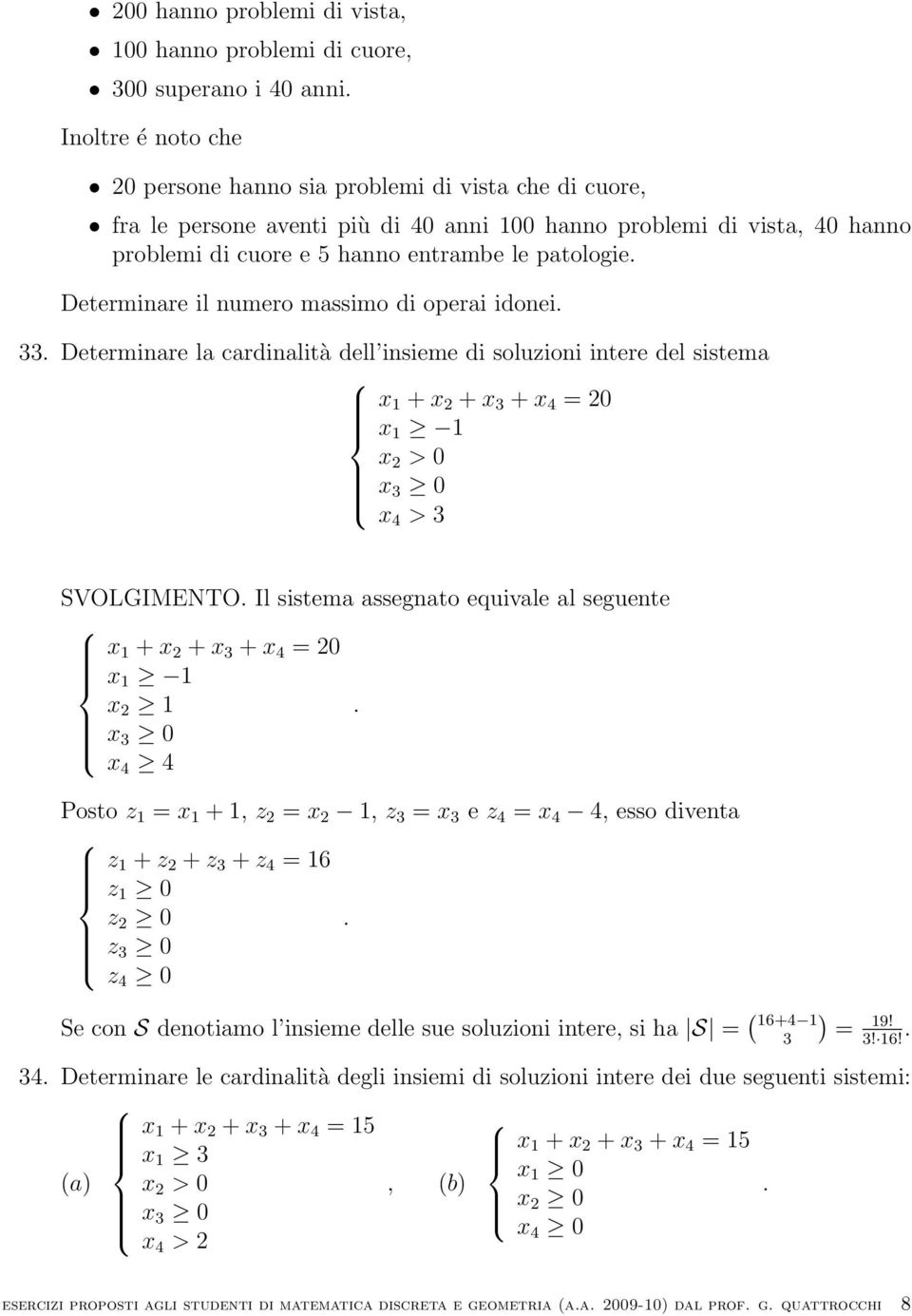 x 1 + x 2 + x 3 + x 4 = 20 x 1 1 x 2 > 0 x 3 0 x 4 > 3 SVOLGIMENTO Il sistema assegnato equivale al seguente x 1 + x 2 + x 3 + x 4 = 20 x 1 1 x 2 1 x 3 0 x 4 4 Posto z 1 = x 1 + 1, z 2 = x 2 1, z 3 =