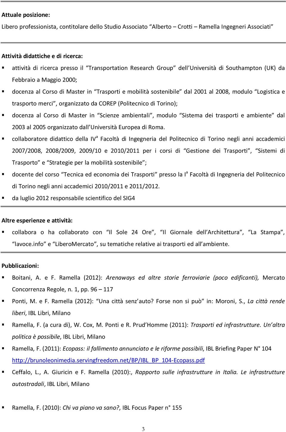 organizzato da COREP (Politecnico di Torino); docenza al Corso di Master in Scienze ambientali, modulo Sistema dei trasporti e ambiente dal 2003 al 2005 organizzato dall Università Europea di Roma.