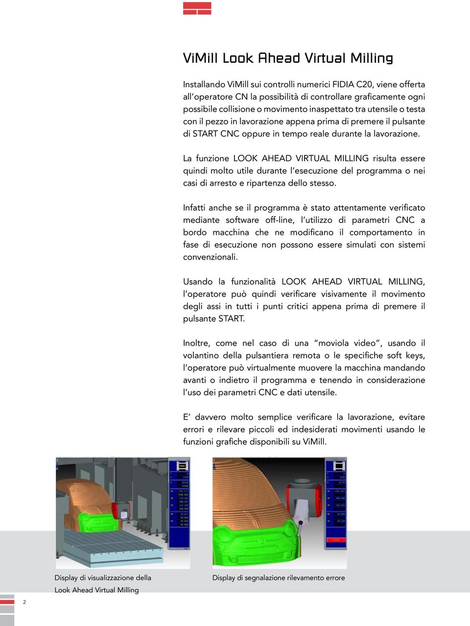 La funzione LOOK AHEAD VIRTUAL MILLING risulta essere quindi molto utile durante l esecuzione del programma o nei casi di arresto e ripartenza dello stesso.