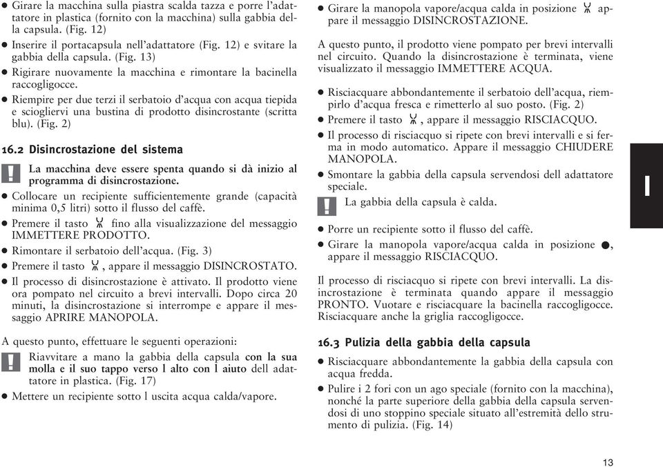 Riempire per due terzi il serbatoio d acqua con acqua tiepida e sciogliervi una bustina di prodotto disincrostante (scritta blu). (Fig. 2) 16.