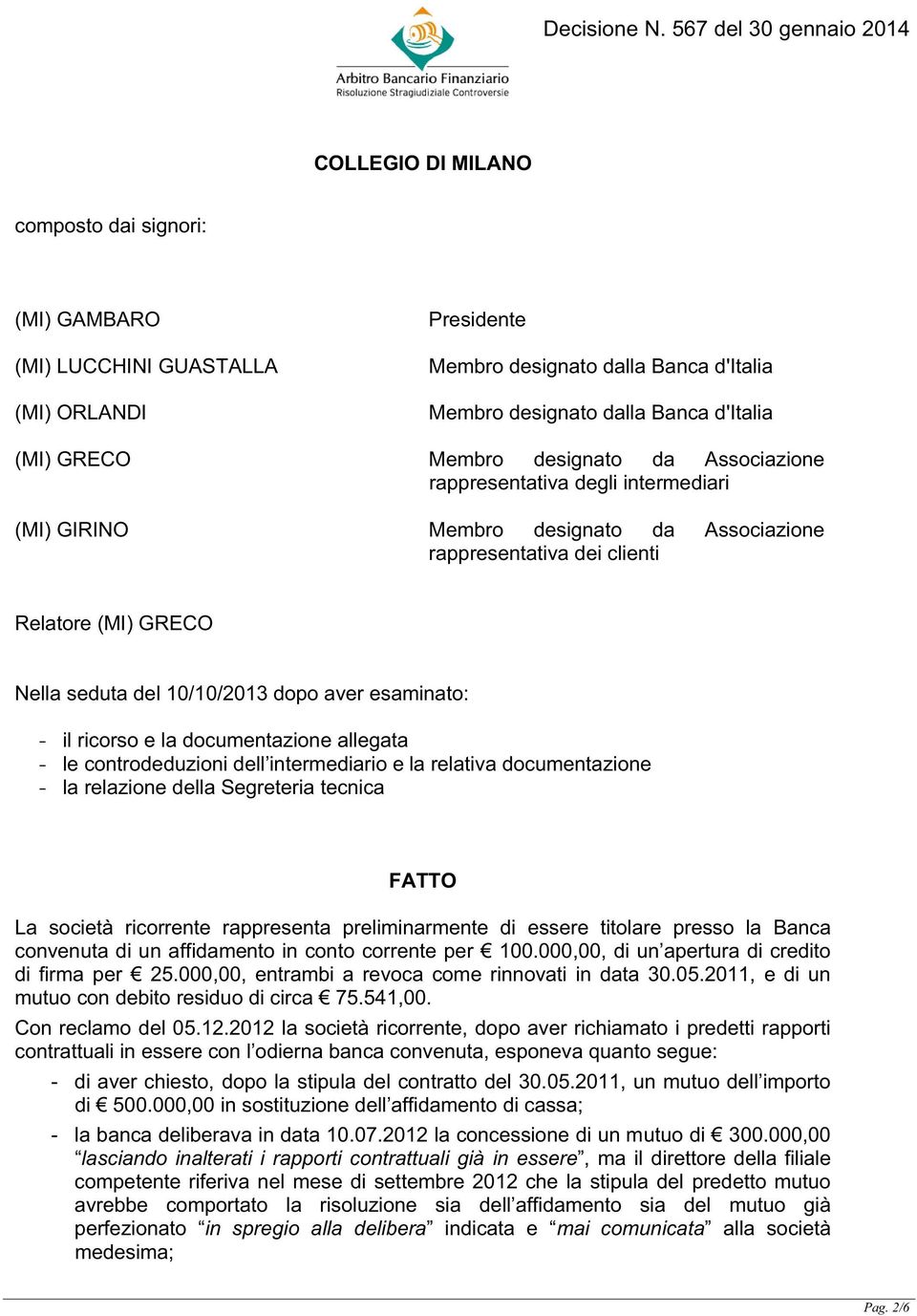 esaminato: - il ricorso e la documentazione allegata - le controdeduzioni dell intermediario e la relativa documentazione - la relazione della Segreteria tecnica FATTO La società ricorrente