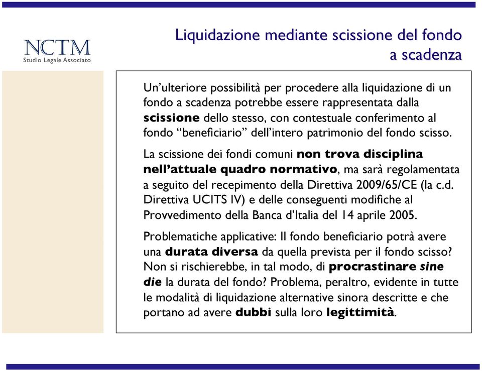 intero patrimonio del fondo scisso.! La scissione dei fondi comuni non trova disciplina nell attuale quadro normativo, ma sarà regolamentata a seguito del recepimento della Direttiva 2009/65/CE (la c.