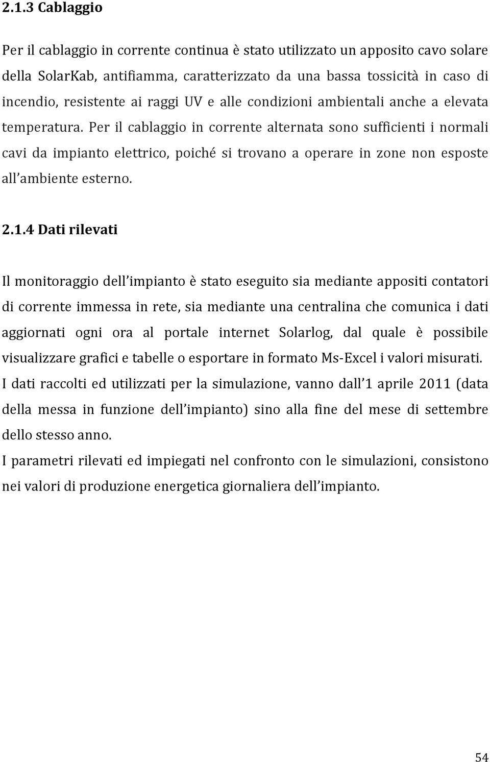 Per il cablaggio in corrente alternata sono sufficienti i normali cavi da impianto elettrico, poiché si trovano a operare in zone non esposte all ambiente esterno. 2.1.