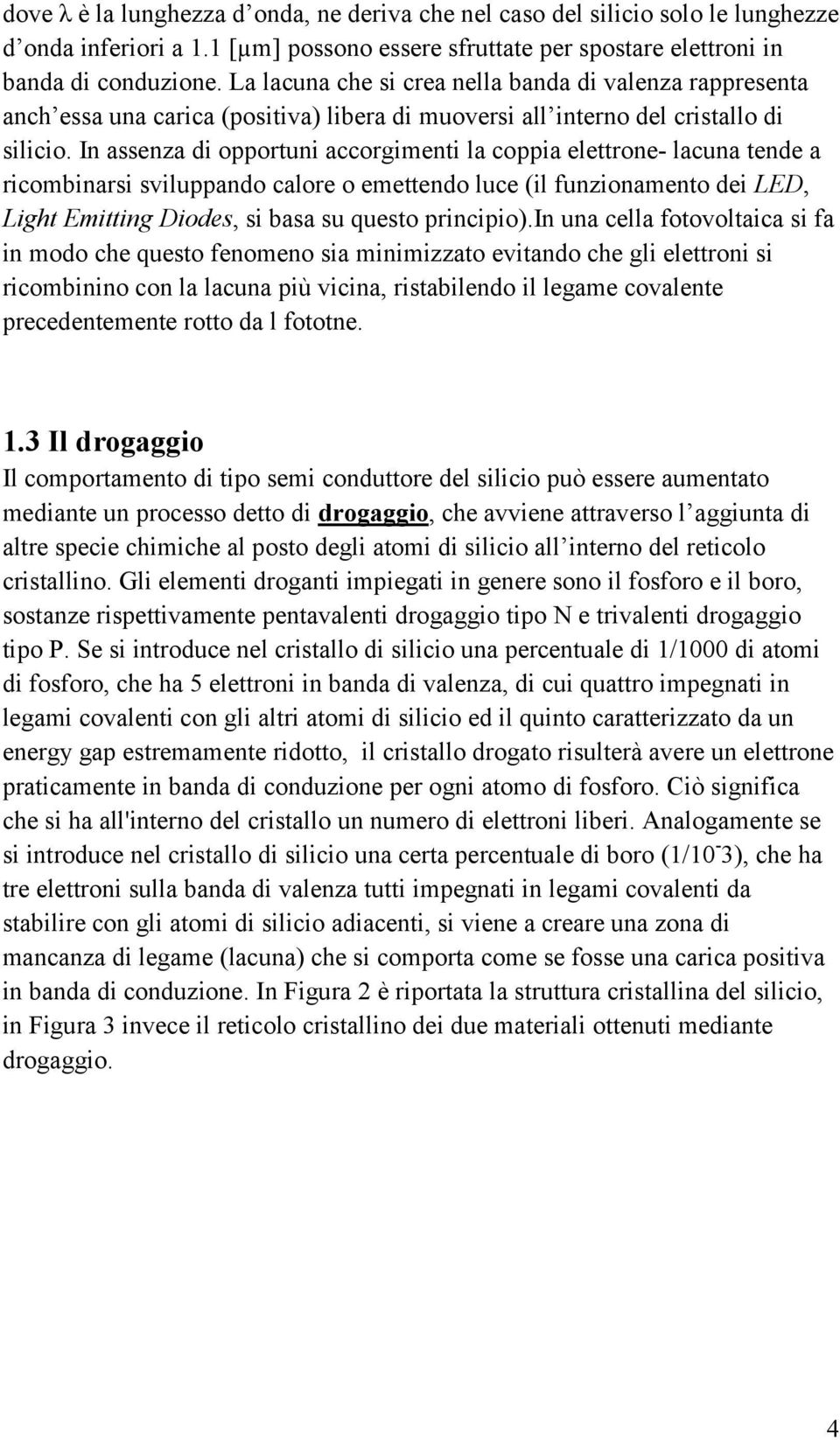 In assenza di opportuni accorgimenti la coppia elettrone- lacuna tende a ricombinarsi sviluppando calore o emettendo luce (il funzionamento dei LED, Light Emitting Diodes, si basa su questo