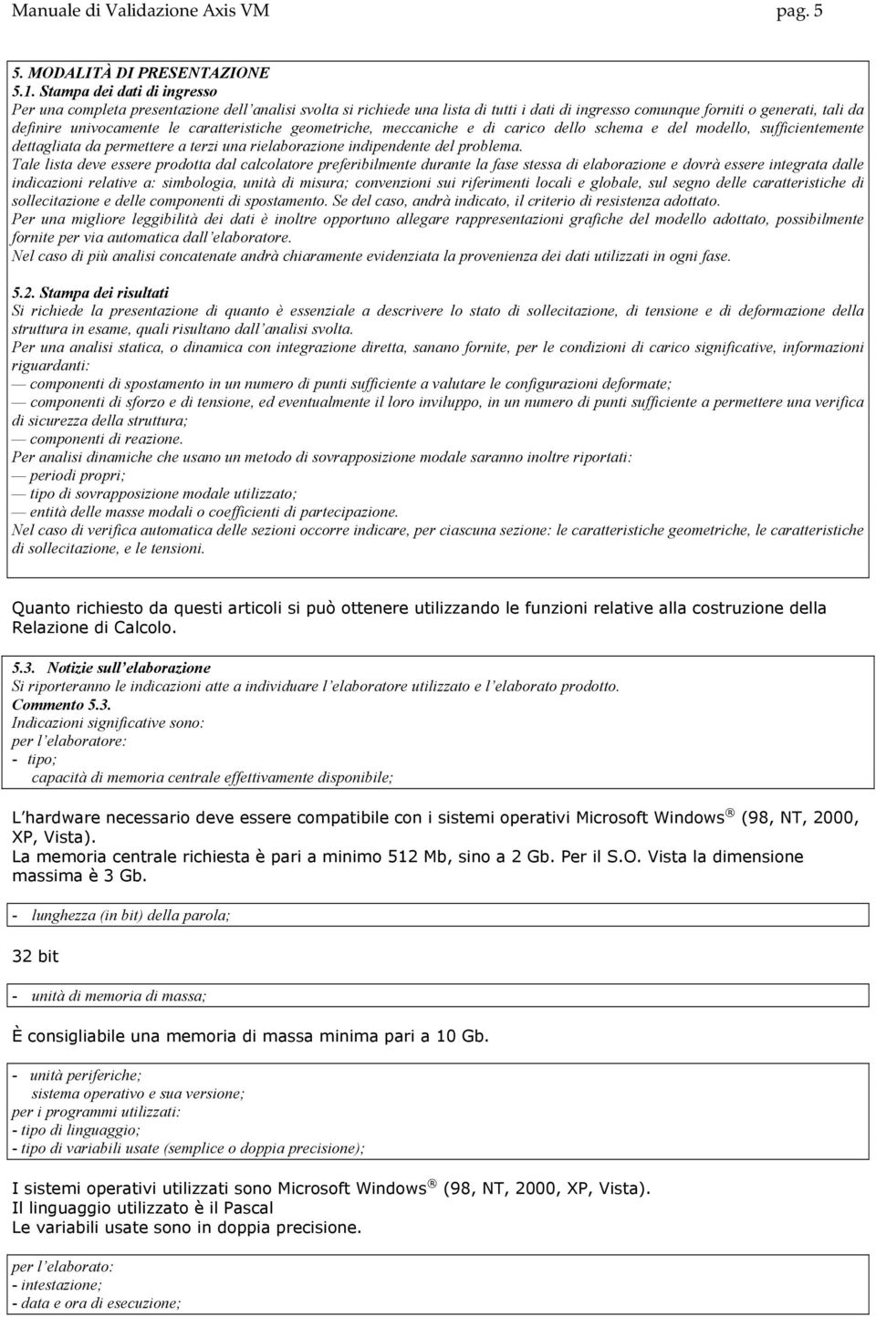 caratteristiche geometriche, meccaniche e di carico dello schema e del modello, sufficientemente dettagliata da permettere a terzi una rielaborazione indipendente del problema.