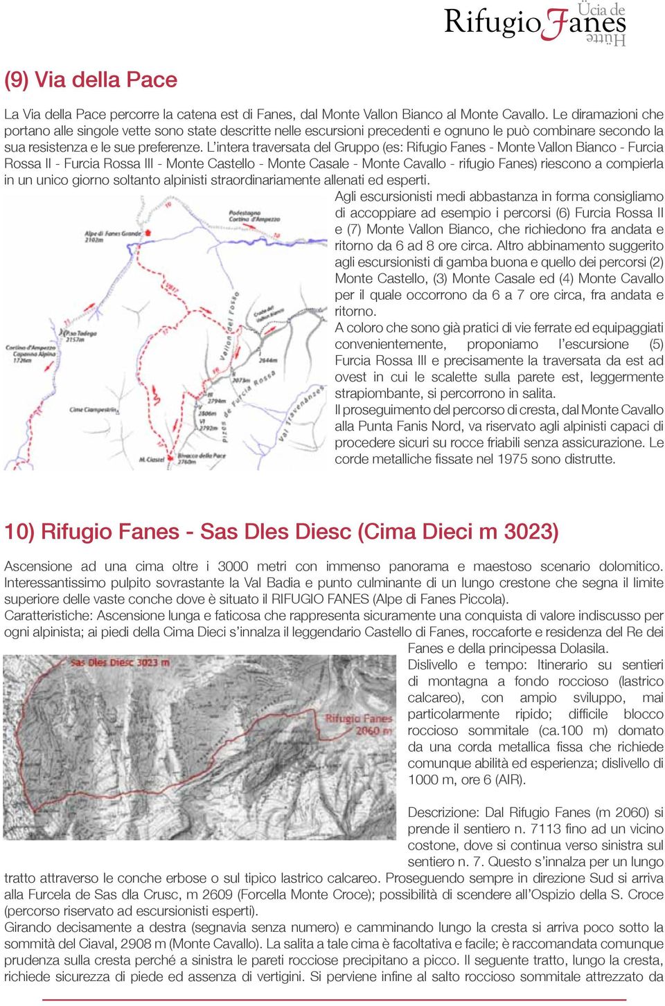 L intera traversata del Gruppo (es: Rifugio Fanes - Monte Vallon Bianco - Furcia Rossa II - Furcia Rossa III - Monte Castello - Monte Casale - Monte Cavallo - rifugio Fanes) riescono a compierla in