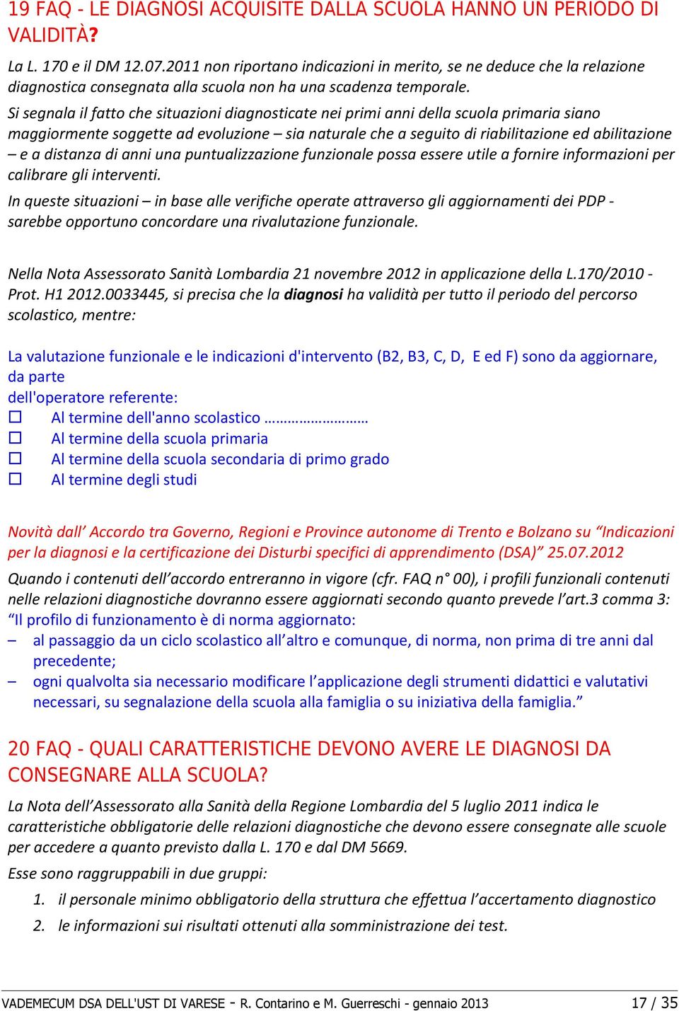 Si segnala il fatto che situazioni diagnosticate nei primi anni della scuola primaria siano maggiormente soggette ad evoluzione sia naturale che a seguito di riabilitazione ed abilitazione e a