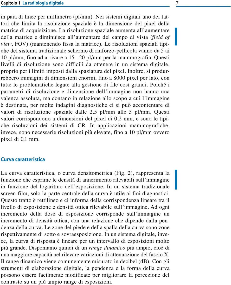 La risoluzione spaziale aumenta all aumentare della matrice e diminuisce all aumentare del campo di vista (field of view, FOV) (mantenendo fissa la matrice).