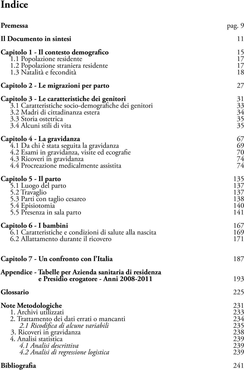 2 Madri di cittadinanza estera 34 3.3 Storia ostetrica 35 3.4 Alcuni stili di vita 35 Capitolo 4 - La gravidanza 67 4.1 Da chi è stata seguita la gravidanza 69 4.