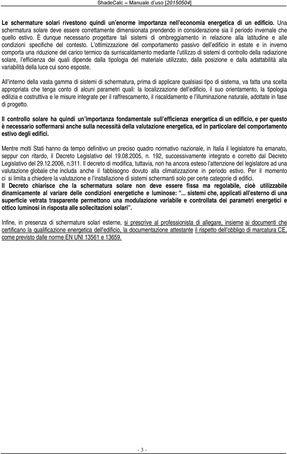 È dunque necessario progettare tali sistemi di ombreggiamento in relazione alla latitudine e alle condizioni specifiche del contesto.