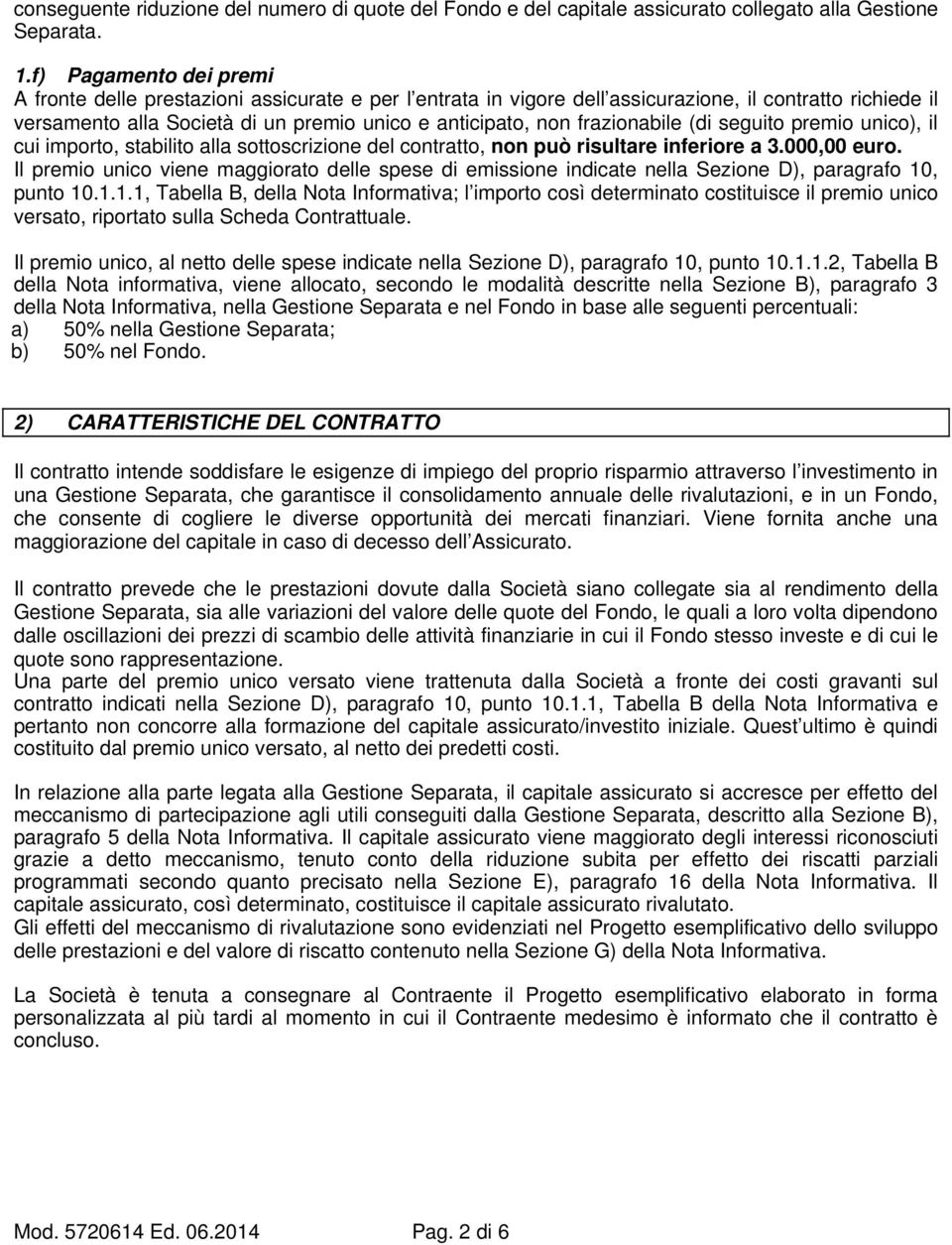 frazionabile (di seguito premio unico), il cui importo, stabilito alla sottoscrizione del contratto, non può risultare inferiore a 3.000,00 euro.