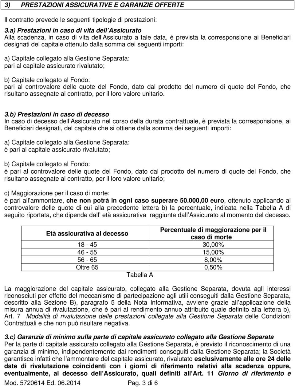 seguenti importi: a) Capitale collegato alla Gestione Separata: pari al capitale assicurato rivalutato; b) Capitale collegato al Fondo: pari al controvalore delle quote del Fondo, dato dal prodotto