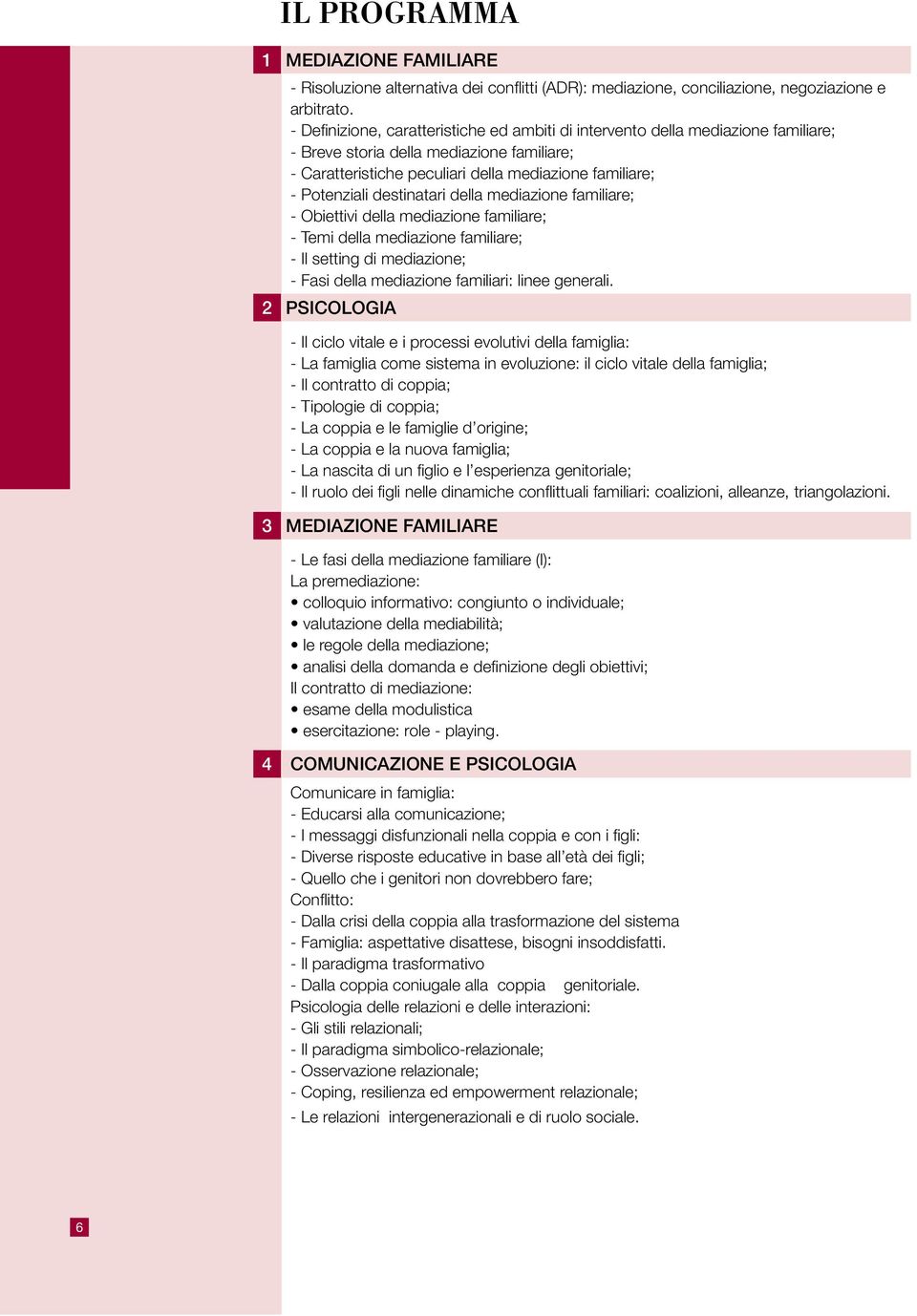 destinatari della mediazione familiare; - Obiettivi della mediazione familiare; - Temi della mediazione familiare; - Il setting di mediazione; - Fasi della mediazione familiari: linee generali.